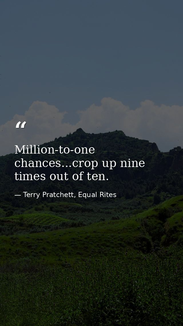Million-to-one chances...crop up nine times out of ten. — Terry Pratchett, Equal Rites