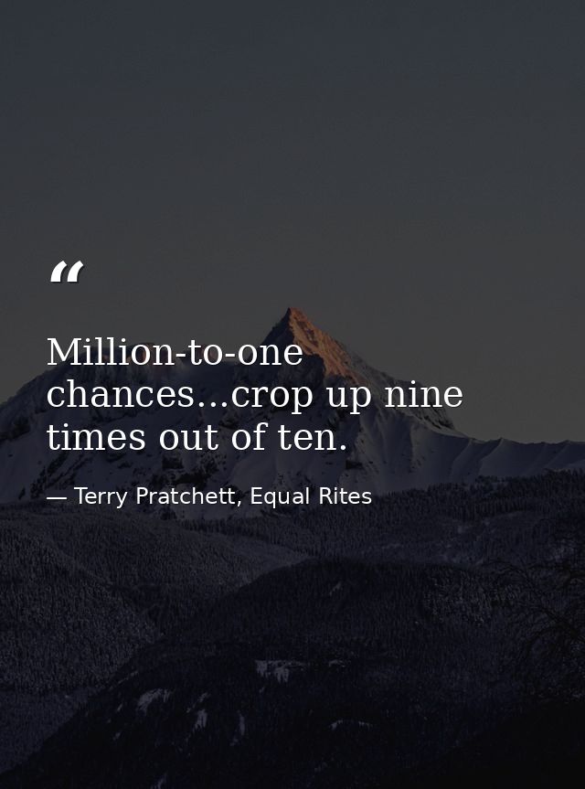 Million-to-one chances...crop up nine times out of ten. — Terry Pratchett, Equal Rites