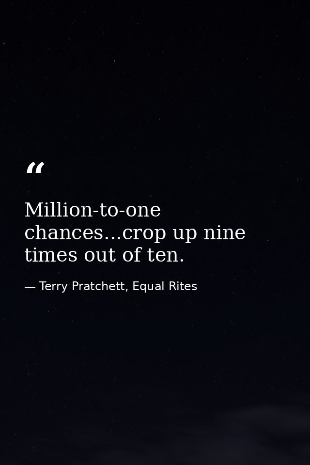 Million-to-one chances...crop up nine times out of ten. — Terry Pratchett, Equal Rites