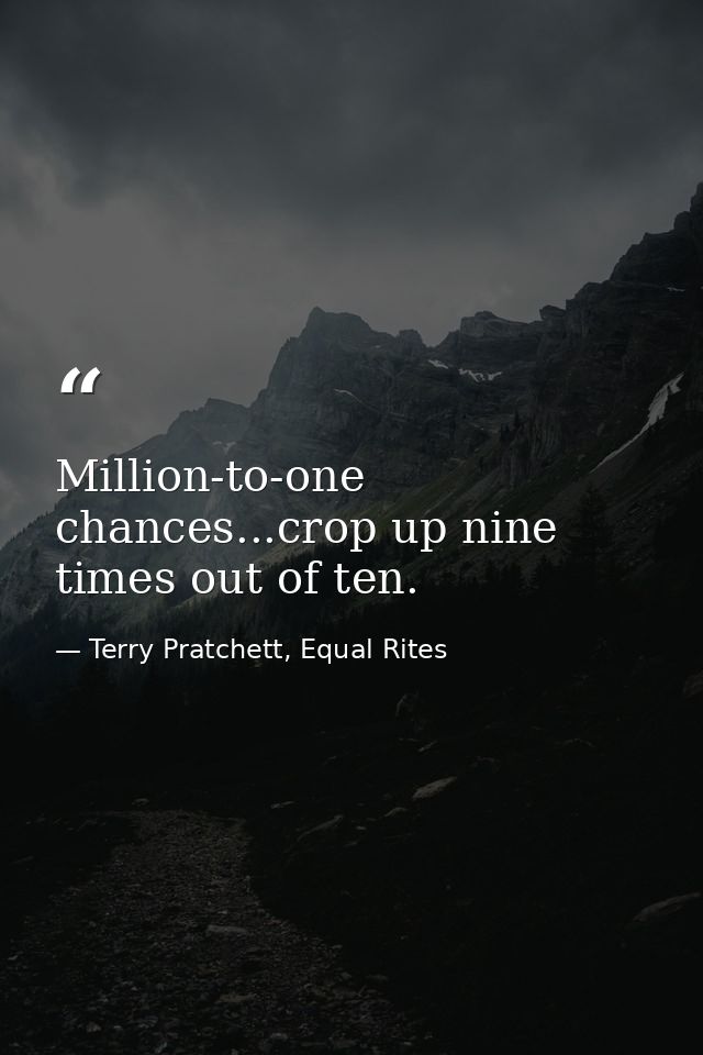 Million-to-one chances...crop up nine times out of ten. — Terry Pratchett, Equal Rites