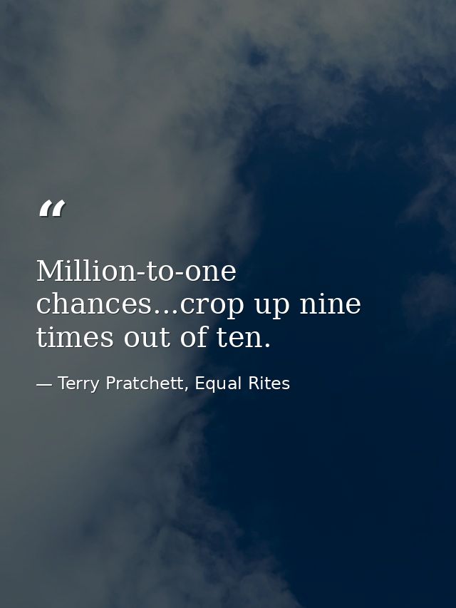 Million-to-one chances...crop up nine times out of ten. — Terry Pratchett, Equal Rites