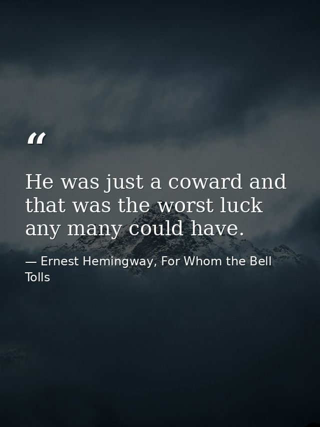 He was just a coward and that was the worst luck any many could have. — Ernest Hemingway, For Whom the Bell Tolls