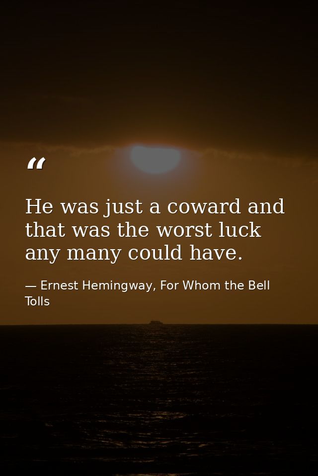 He was just a coward and that was the worst luck any many could have. — Ernest Hemingway, For Whom the Bell Tolls