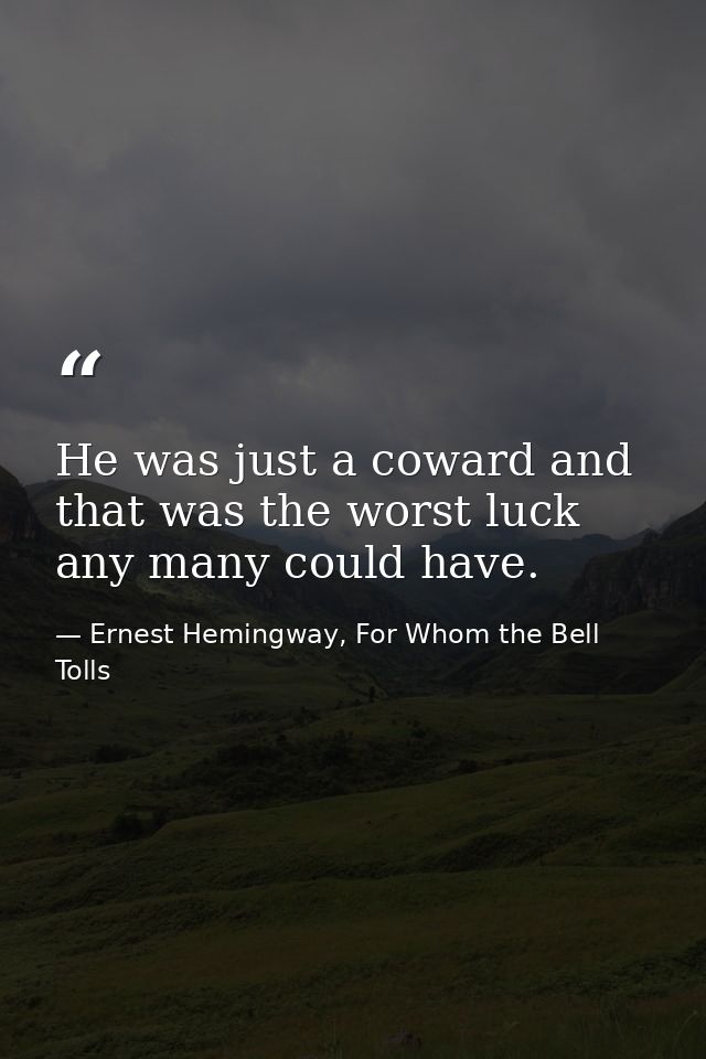 He was just a coward and that was the worst luck any many could have. — Ernest Hemingway, For Whom the Bell Tolls
