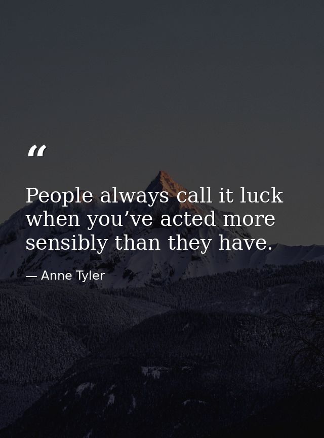 People always call it luck when you’ve acted more sensibly than they have. — Anne Tyler
