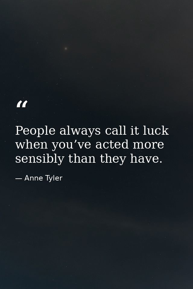 People always call it luck when you’ve acted more sensibly than they have. — Anne Tyler