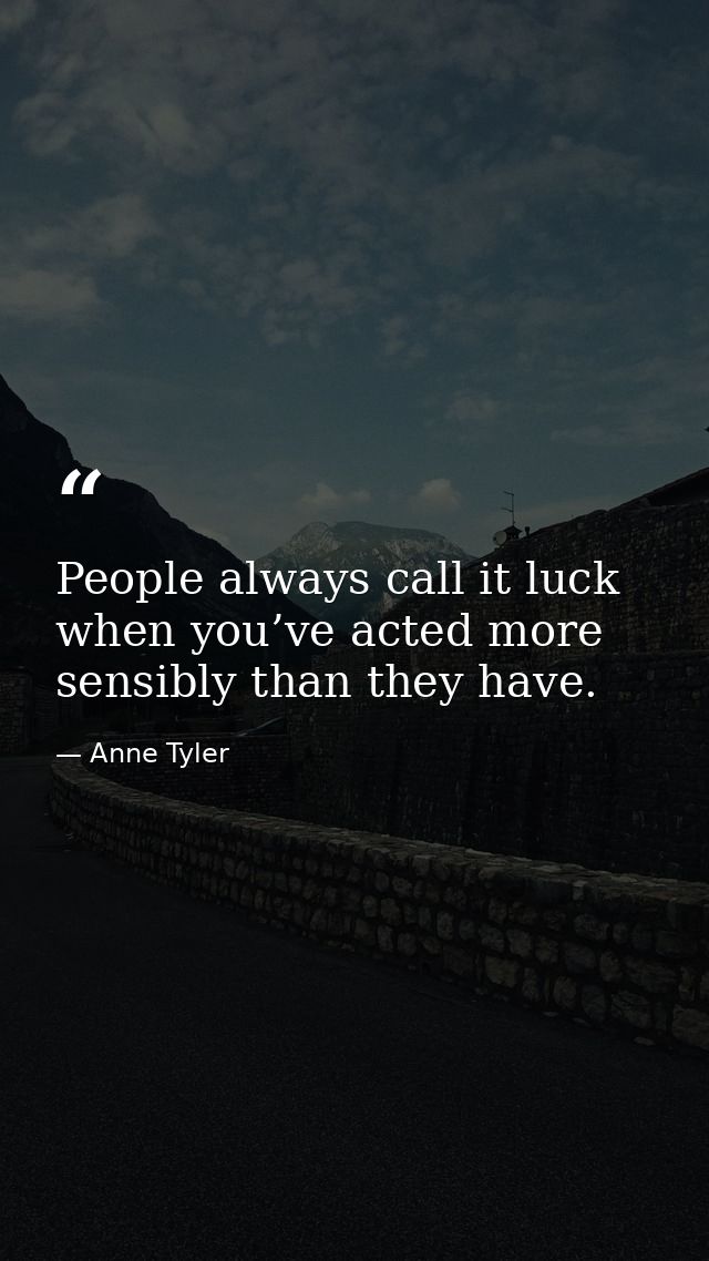 People always call it luck when you’ve acted more sensibly than they have. — Anne Tyler