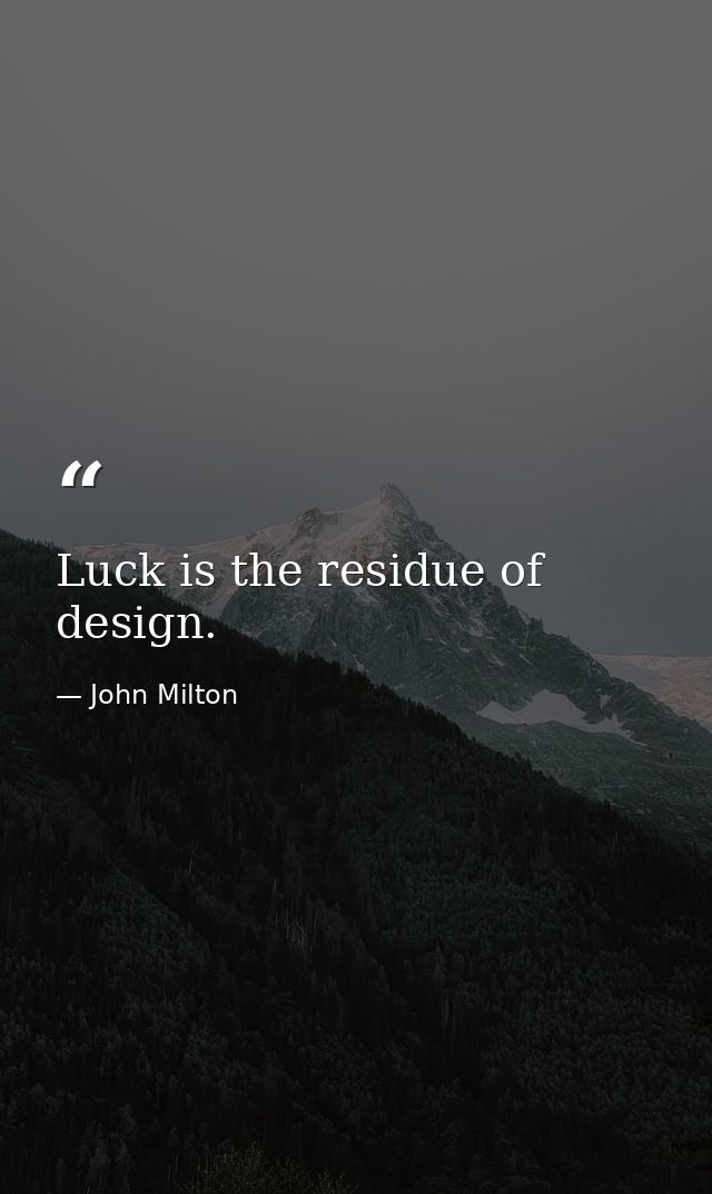 Luck is the residue of design. — John Milton
