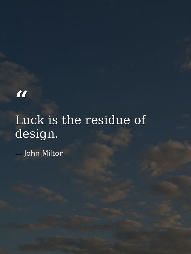 Luck is the residue of design. — John Milton