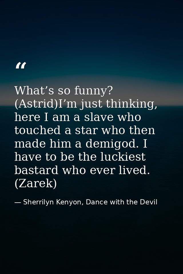 What’s so funny? (Astrid)I’m just thinking, here I am a slave who touched a star who then made him a demigod. I have to  — Sherrilyn Kenyon, Dance with the Devil