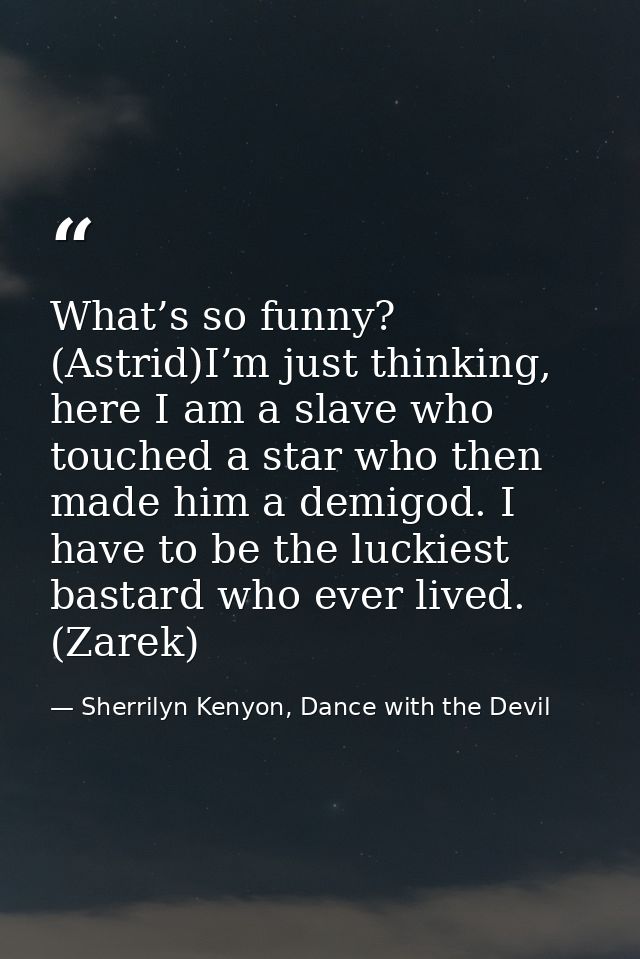 What’s so funny? (Astrid)I’m just thinking, here I am a slave who touched a star who then made him a demigod. I have to  — Sherrilyn Kenyon, Dance with the Devil
