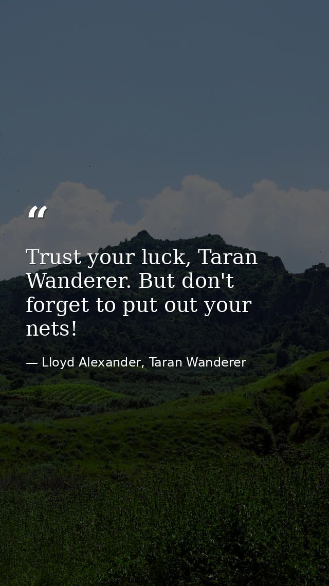 Trust your luck, Taran Wanderer. But don't forget to put out your nets! — Lloyd Alexander, Taran Wanderer