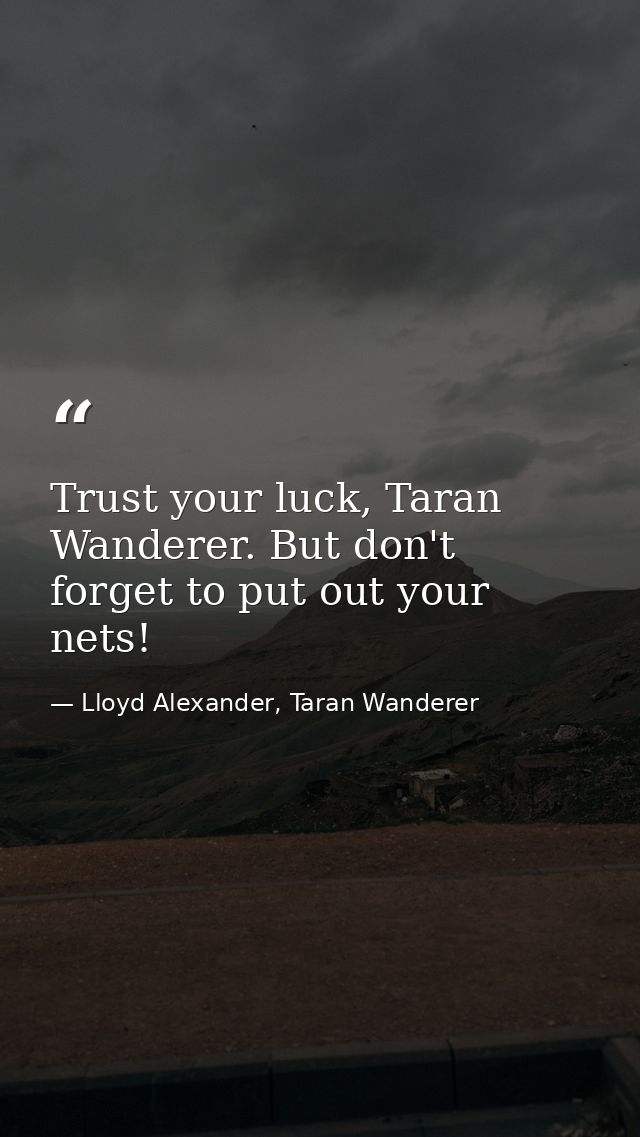 Trust your luck, Taran Wanderer. But don't forget to put out your nets! — Lloyd Alexander, Taran Wanderer
