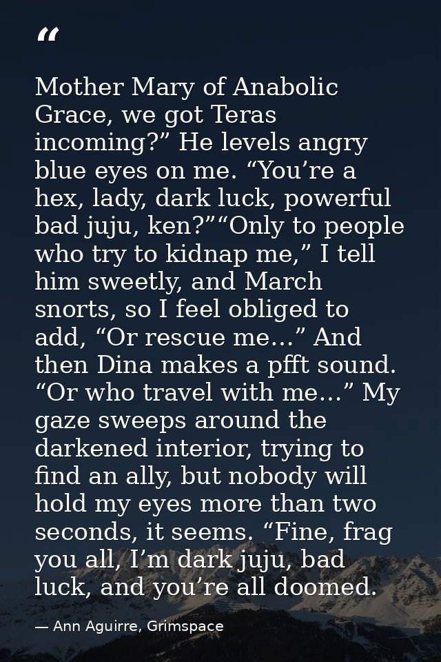 Mother Mary of Anabolic Grace, we got Teras incoming?” He levels angry blue eyes on me. “You’re a hex, lady, dark luck,  — Ann Aguirre, Grimspace