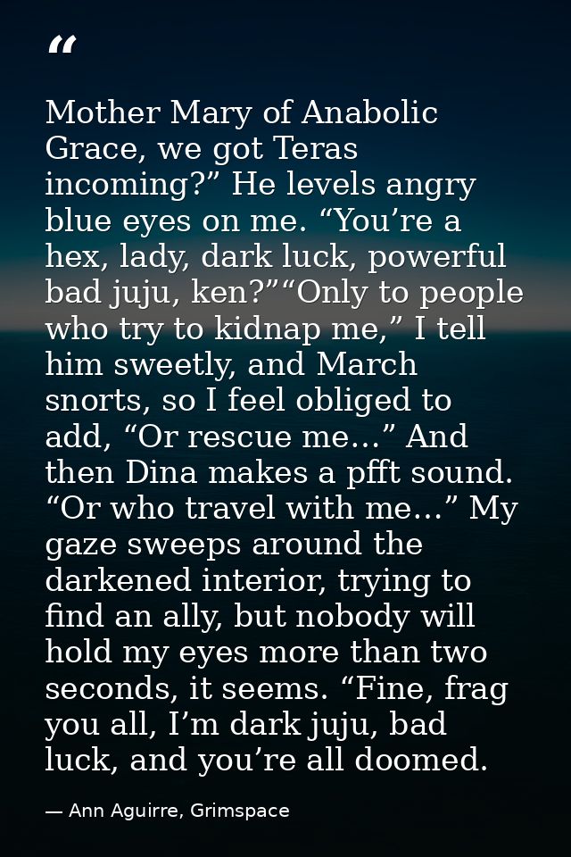Mother Mary of Anabolic Grace, we got Teras incoming?” He levels angry blue eyes on me. “You’re a hex, lady, dark luck,  — Ann Aguirre, Grimspace