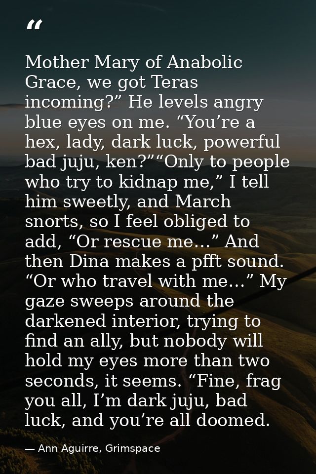 Mother Mary of Anabolic Grace, we got Teras incoming?” He levels angry blue eyes on me. “You’re a hex, lady, dark luck,  — Ann Aguirre, Grimspace
