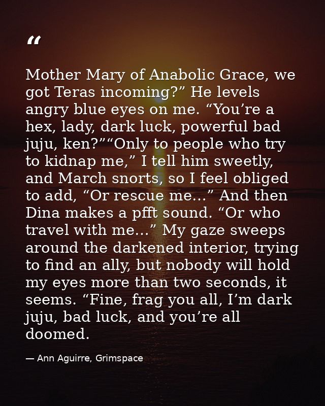 Mother Mary of Anabolic Grace, we got Teras incoming?” He levels angry blue eyes on me. “You’re a hex, lady, dark luck,  — Ann Aguirre, Grimspace