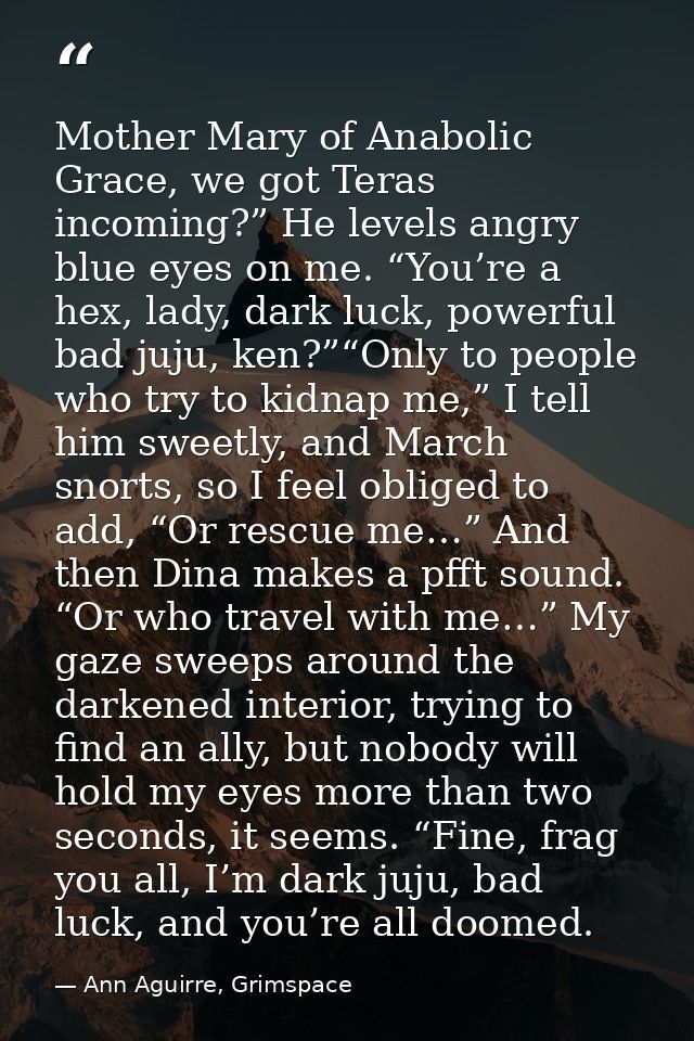 Mother Mary of Anabolic Grace, we got Teras incoming?” He levels angry blue eyes on me. “You’re a hex, lady, dark luck,  — Ann Aguirre, Grimspace