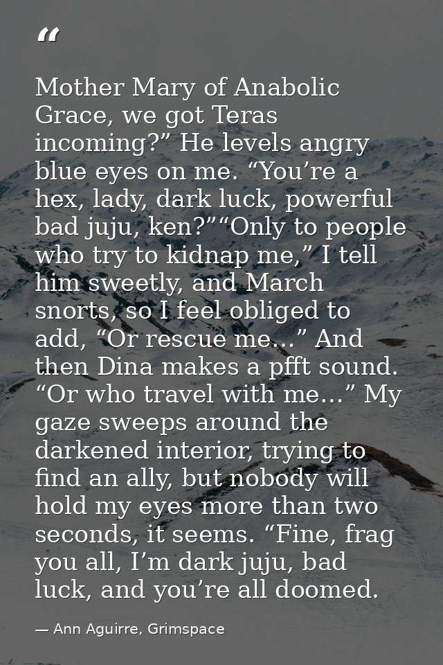 Mother Mary of Anabolic Grace, we got Teras incoming?” He levels angry blue eyes on me. “You’re a hex, lady, dark luck,  — Ann Aguirre, Grimspace