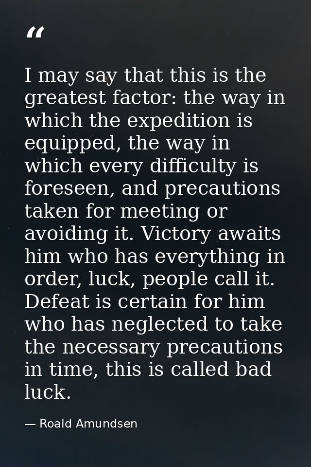 I may say that this is the greatest factor: the way in which the expedition is equipped, the way in which every difficul — Roald Amundsen