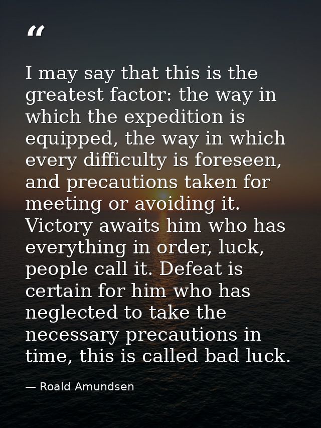 I may say that this is the greatest factor: the way in which the expedition is equipped, the way in which every difficul — Roald Amundsen