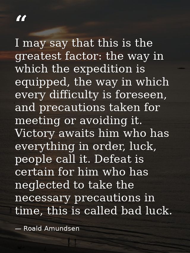 I may say that this is the greatest factor: the way in which the expedition is equipped, the way in which every difficul — Roald Amundsen