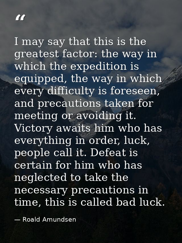 I may say that this is the greatest factor: the way in which the expedition is equipped, the way in which every difficul — Roald Amundsen
