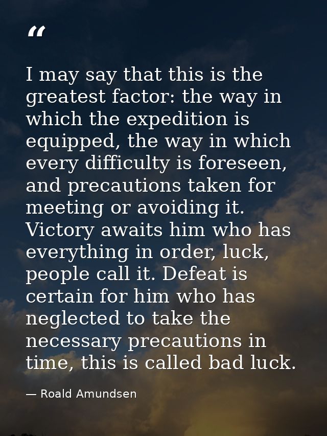 I may say that this is the greatest factor: the way in which the expedition is equipped, the way in which every difficul — Roald Amundsen