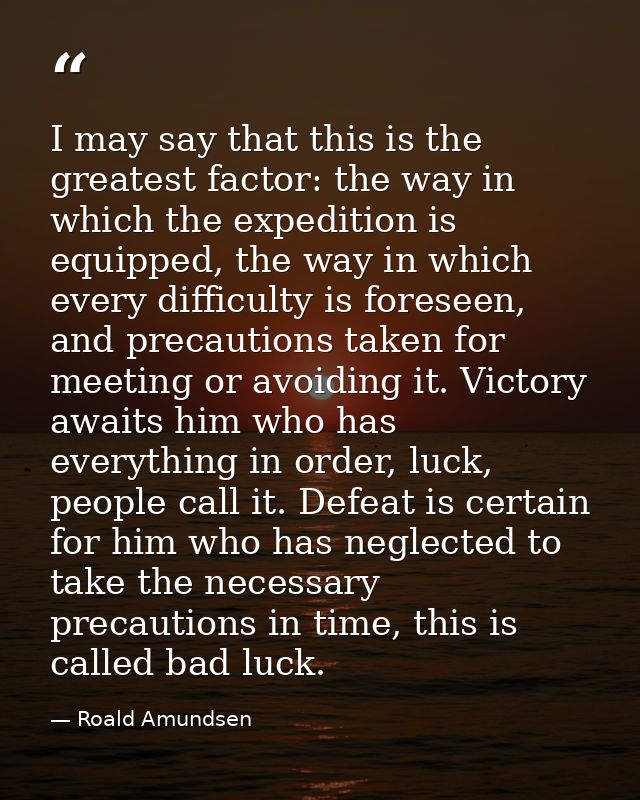 I may say that this is the greatest factor: the way in which the expedition is equipped, the way in which every difficul — Roald Amundsen
