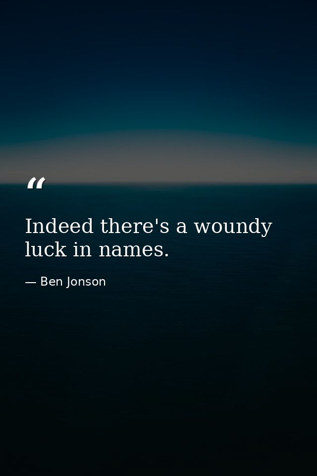 Indeed there's a woundy luck in names. — Ben Jonson