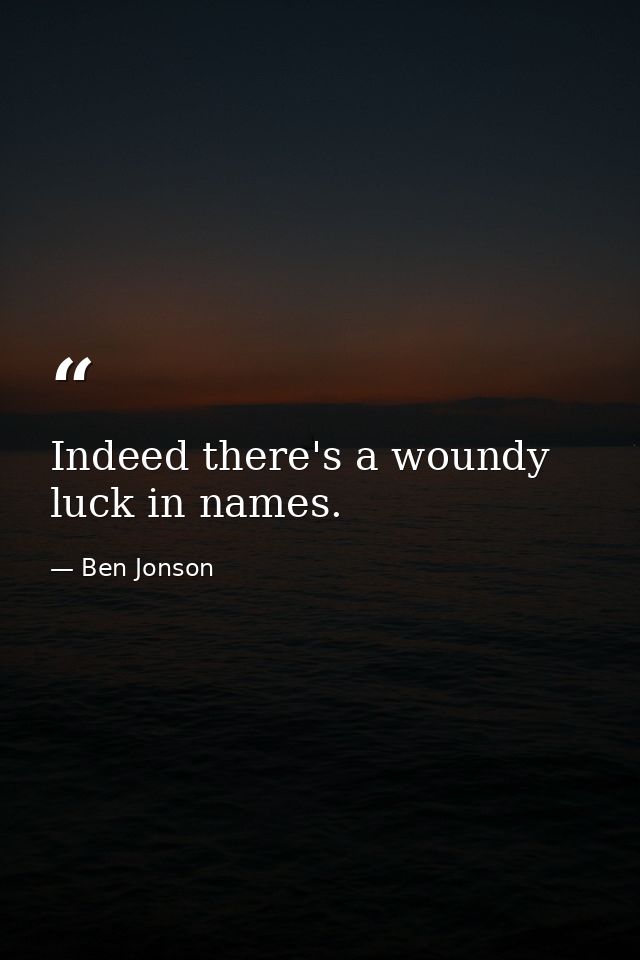 Indeed there's a woundy luck in names. — Ben Jonson