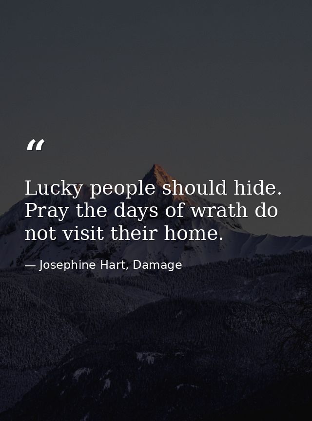 Lucky people should hide. Pray the days of wrath do not visit their home. — Josephine Hart, Damage