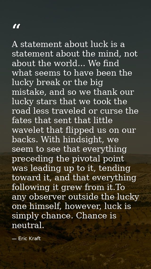 A statement about luck is a statement about the mind, not about the world... We find what seems to have been the lucky b — Eric Kraft