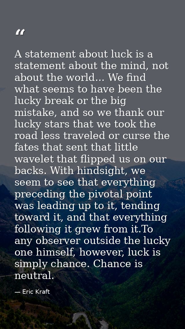 A statement about luck is a statement about the mind, not about the world... We find what seems to have been the lucky b — Eric Kraft