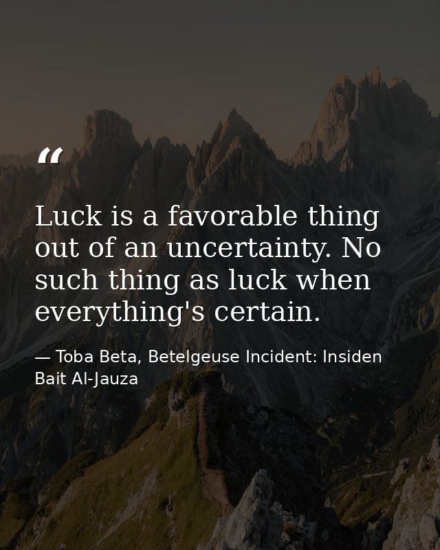 Luck is a favorable thing out of an uncertainty. No such thing as luck when everything's certain. — Toba Beta, Betelgeuse Incident: Insiden Bait Al-Jauza