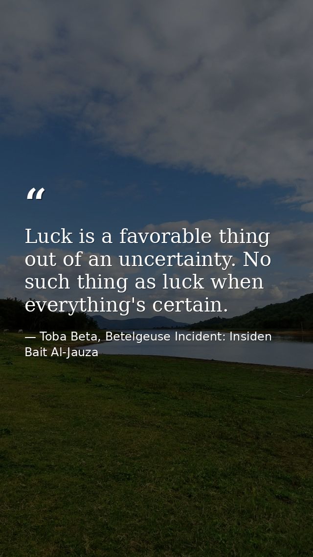 Luck is a favorable thing out of an uncertainty. No such thing as luck when everything's certain. — Toba Beta, Betelgeuse Incident: Insiden Bait Al-Jauza