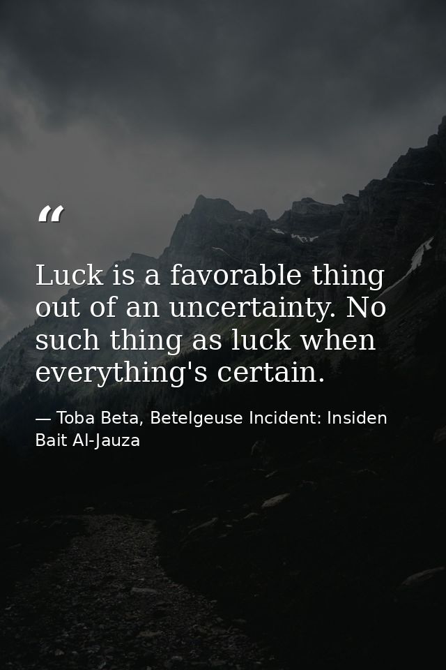 Luck is a favorable thing out of an uncertainty. No such thing as luck when everything's certain. — Toba Beta, Betelgeuse Incident: Insiden Bait Al-Jauza