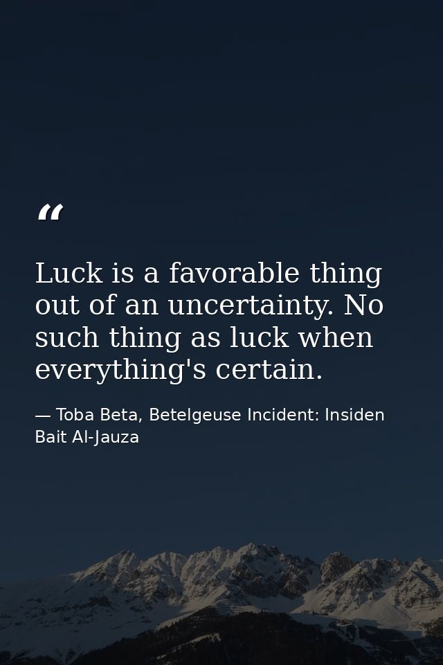 Luck is a favorable thing out of an uncertainty. No such thing as luck when everything's certain. — Toba Beta, Betelgeuse Incident: Insiden Bait Al-Jauza