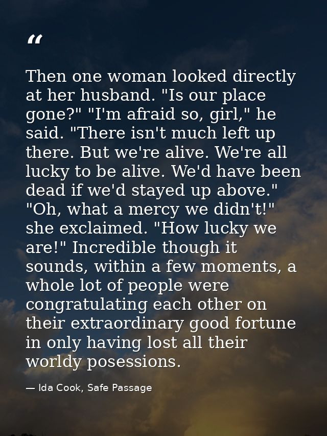 Then one woman looked directly at her husband. "Is our place gone?" "I'm afraid so, girl," he said. "There isn't much le — Ida Cook, Safe Passage