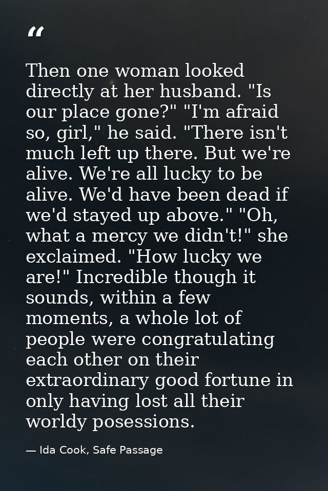 Then one woman looked directly at her husband. "Is our place gone?" "I'm afraid so, girl," he said. "There isn't much le — Ida Cook, Safe Passage