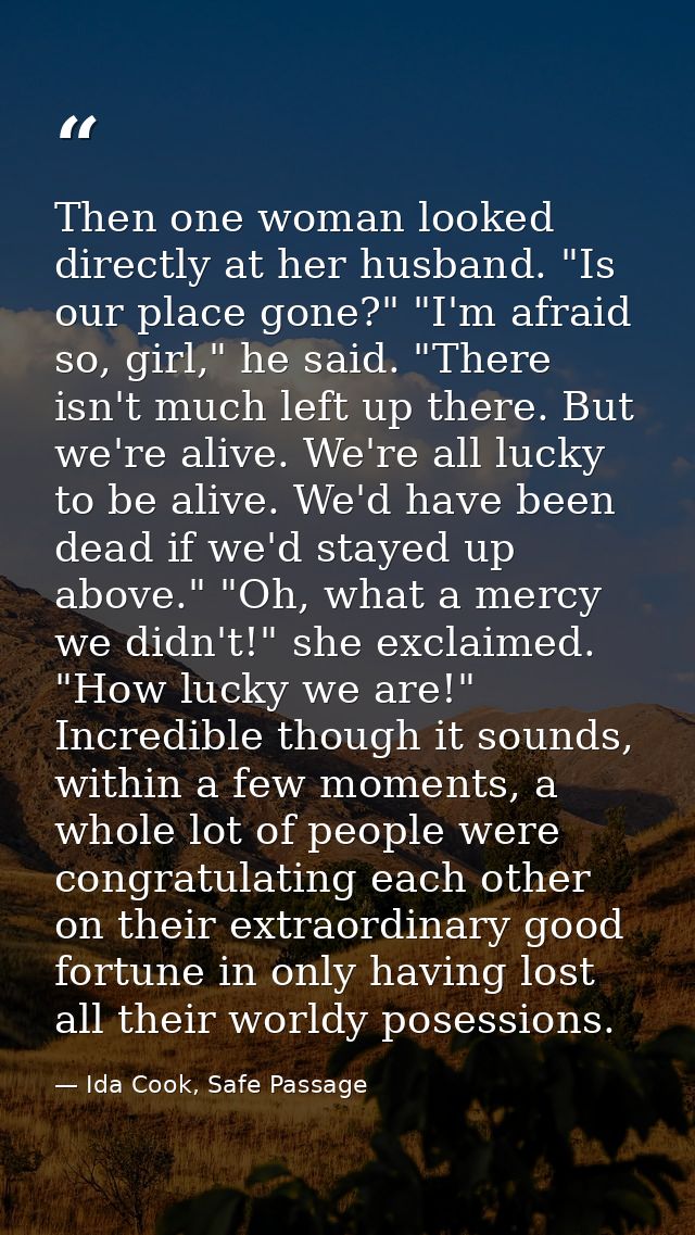 Then one woman looked directly at her husband. "Is our place gone?" "I'm afraid so, girl," he said. "There isn't much le — Ida Cook, Safe Passage