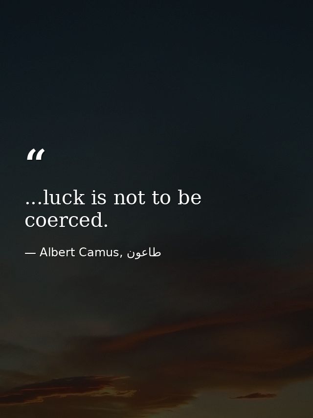 ...luck is not to be coerced. — Albert Camus, طاعون
