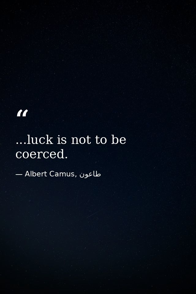 ...luck is not to be coerced. — Albert Camus, طاعون