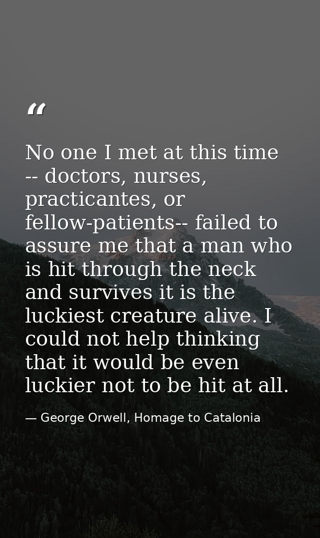 No one I met at this time -- doctors, nurses, practicantes, or fellow-patients-- failed to assure me that a man who is h — George Orwell, Homage to Catalonia