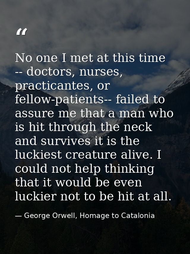 No one I met at this time -- doctors, nurses, practicantes, or fellow-patients-- failed to assure me that a man who is h — George Orwell, Homage to Catalonia