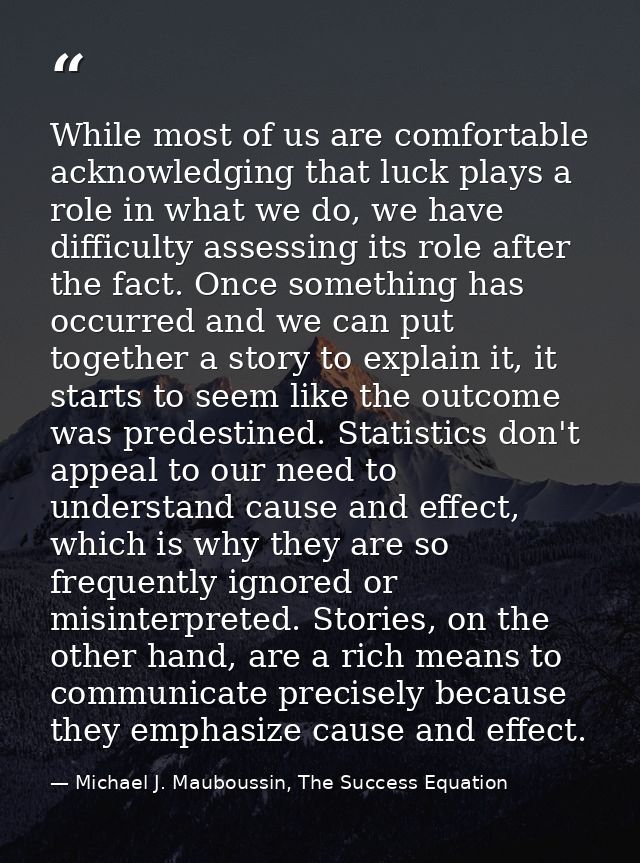 While most of us are comfortable acknowledging that luck plays a role in what we do, we have difficulty assessing its ro — Michael J. Mauboussin, The Success Equation