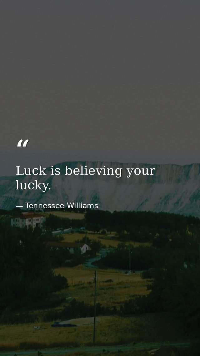 Luck is believing your lucky. — Tennessee Williams