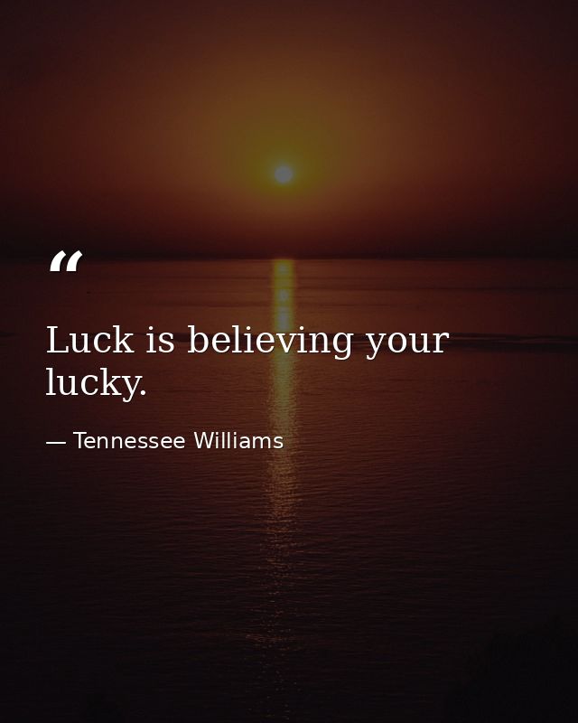 Luck is believing your lucky. — Tennessee Williams