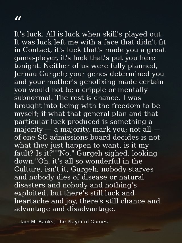 It's luck. All is luck when skill's played out. It was luck left me with a face that didn't fit in Contact, it's luck th — Iain M. Banks, The Player of Games