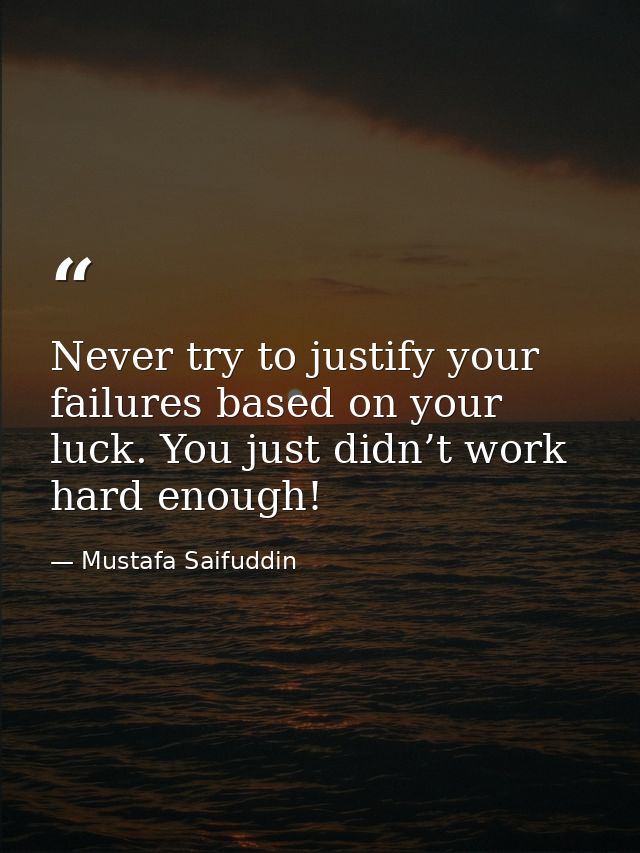 Never try to justify your failures based on your luck. You just didn’t work hard enough! — Mustafa Saifuddin